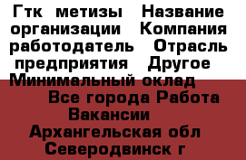 Гтк «метизы › Название организации ­ Компания-работодатель › Отрасль предприятия ­ Другое › Минимальный оклад ­ 25 000 - Все города Работа » Вакансии   . Архангельская обл.,Северодвинск г.